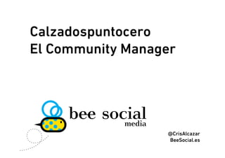 Calzadospuntocero
El Community Manager




                  @CrisAlcazar
                  BeeSocial.es
 