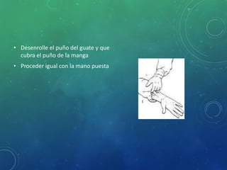 • Desenrolle el puño del guate y que 
cubra el puño de la manga 
• Proceder igual con la mano puesta 
 