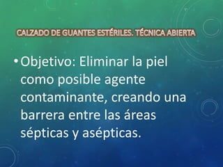 • Objetivo: Eliminar la piel 
como posible agente 
contaminante, creando una 
barrera entre las áreas 
sépticas y asépticas. 
 