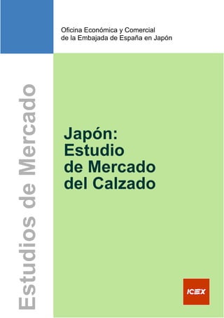 Oficina Económica y Comercial
         de la Embajada de España en Japón




          Japón:
          Estudio
          de Mercado
          del Calzado




Oficina Económica y Comercial de la Embajada de España en Japón   4
 