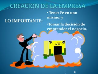 LA FE 
LO IMPORTANTE: 
• Tener Fe en uno 
mismo, y 
•Tomar la decisión de 
emprender el negocio. 
 
