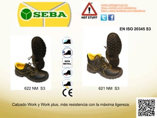 www.sebagroup.eu 
https://twitter.com/sebaiberica 
https://www.facebook.com/sebaiberica 
EN ISO 20345 S3 
622 NM S3 621 NM S3 
Calzado Work y Work plus, más resistencia con la máxima ligereza. 
 