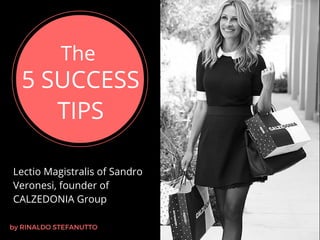 The
5 SUCCESS
TIPS
Lectio Magistralis of Sandro
Veronesi, founder of
CALZEDONIA Group
by RINALDO STEFANUTTO
 
