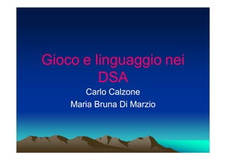 Gioco e linguaggio nei
         DSA
       Carlo Calzone
    Maria Bruna Di Marzio
 