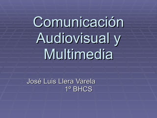 Comunicación Audiovisual y Multimedia José Luis Llera Varela  1º BHCS 