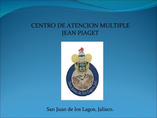 CENTRO DE ATENCION MULTIPLE JEAN PIAGET San Juan de los Lagos, Jalisco. 