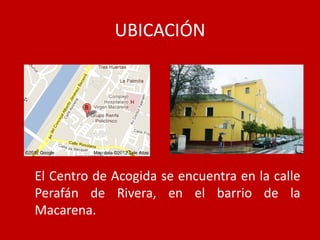 UBICACIÓN




El Centro de Acogida se encuentra en la calle
Perafán de Rivera, en el barrio de la
Macarena.
 