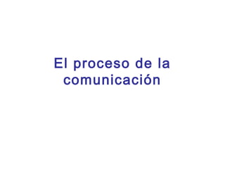 El proceso de la
 comunicación
 