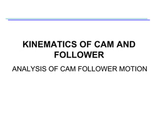 ANALYSIS OF CAM FOLLOWER MOTION
KINEMATICS OF CAM AND
FOLLOWER
 