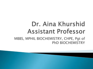 MBBS, MPHIL BIOCHEMISTRY, CHPE, Pgt of
PhD BIOCHEMISTRY
 