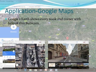 Application-Google Maps
 Google’s Earth shows every nook and corner with
help of this Bublcam.
 
