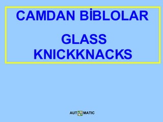 CAMDAN BİBLOLAR   GLASS KNICKKNACKS AUT  MATIC 