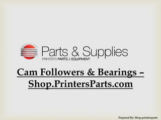 Cam Followers & Bearings –
Shop.PrintersParts.com
Prepared By: Shop.printersparts
 