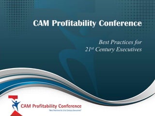 CAM Profitability Conference
Best Practices for
21st Century Executives

 