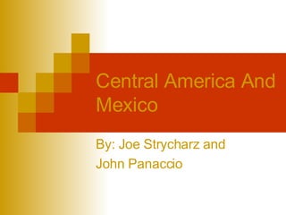 Central America And Mexico By: Joe Strycharz and  John Panaccio  