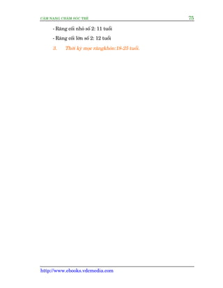 CÊM NANG CHÙM SOÁC TREÃ 75
http://www.ebooks.vdcmedia.com
- Rùng cöëi nhoã söë 2: 11 tuöíi
- Rùng cöëi lúán söë 2: 12 tuöíi
3. Thúâi kyâ moåc rùngkhön:18-25 tuöíi.
 