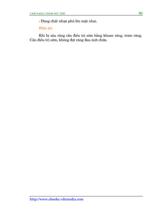 CÊM NANG CHÙM SOÁC TREÃ 80
http://www.ebooks.vdcmedia.com
- Duâng chêët nhûåa phuã lïn mùåt nhai.
Àiïìu trõ:
Khi bõ sêu rùng cêìn àiïìu trõ súám bùçng khoan rùng, traám rùng.
Cêìn àiïìu trõ súám, khöng àúåi rùng àau múái chûäa.
 