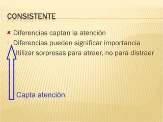 Diferencias captan la atención
   Diferencias pueden significar importancia
   Utilizar sorpresas para atraer, no para distraer




     Capta atención
 
