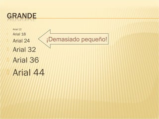    Arial 12
   Arial 18
   Arial 24   ¡Demasiado pequeño!
   Arial 32
   Arial 36
   Arial 44
 