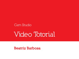 Cam Studio
Video Tutorial
Beatriz Barbosa
 