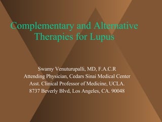 Complementary and Alternative Therapies for Lupus Swamy Venuturupalli, MD, F.A.C.R Attending Physician, Cedars Sinai Medical Center Asst. Clinical Professor of Medicine, UCLA. 8737 Beverly Blvd, Los Angeles, CA. 90048 