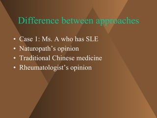 Difference between approaches <ul><li>Case 1: Ms. A who has SLE </li></ul><ul><li>Naturopath’s opinion </li></ul><ul><li>T...