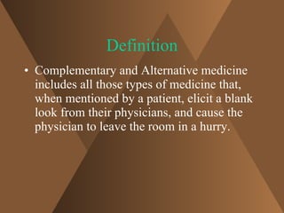 Definition <ul><li>Complementary and Alternative medicine includes all those types of medicine that, when mentioned by a p...