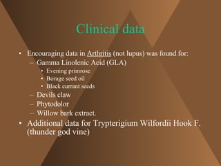 Clinical data <ul><li>Encouraging data in  Arthritis  (not lupus) was found for: </li></ul><ul><ul><li>Gamma Linolenic Aci...