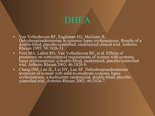 DHEA <ul><li>Van Vollenhoven RF, Engleman EG, McGuire JL. Dehydroepiandrosterone in systemic lupus erythematosus. Results ...