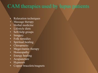 CAM therapies used by lupus patients <ul><li>Relaxation techniques </li></ul><ul><li>Massage therapy </li></ul><ul><li>Her...
