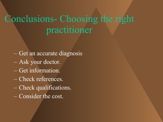Conclusions- Choosing the right practitioner <ul><ul><li>Get an accurate diagnosis </li></ul></ul><ul><ul><li>Ask your doc...