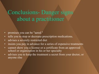 Conclusions- Danger signs about a practitioner <ul><li>promises you can be &quot;cured.&quot; </li></ul><ul><li>tells you ...