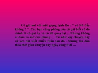 C? gi ni v?i m?t gi?ng l?nh l?o :  c N? ??y kh?ng ? . Cc b?n cng phng c?a c? gi bi?t r? ? chnh l c? gi ?y v c? ?? quay l?i Nh?ng kh?ng ai dm ra m? c?a phng  C? nh? v?y chuy?n ny c? ko di su?t nhi?u tu?n sau ? . Nh?ng l?u d?n theo th?i gian chuy?n ny ngy cng t ?i  