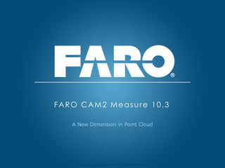 Revised: 01 July 2013 © 2013 FARO | EU-EU-04REF101-017
A New Dimension in Point Cloud
FARO CAM2 Measure 10.3
 