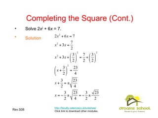 Rev.S08 23
Completing the Square (Cont.)
• Solve 2x2
+ 6x = 7.
• Solution
http://faculty.valenciacc.edu/ashaw/
Click link to download other modules.
 