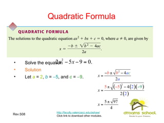 Rev.S08 24
Quadratic Formula
• Solve the equation
• Solution
• Let a = 2, b = −5, and c = −9.
http://faculty.valenciacc.edu/ashaw/
Click link to download other modules.
 
