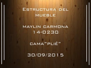 Estructura del
mueble
maylin carmona
14-0230
cama”plié”
30/09/2015
 