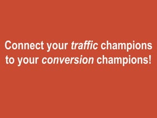 Connect your traffic champions
to your conversion champions!
 