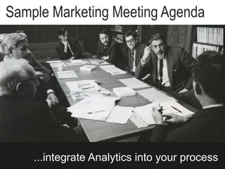 Sample Marketing Meeting Agenda
...integrate Analytics into your process
 
