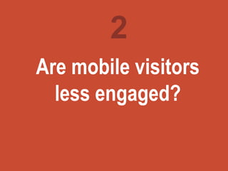 Turning
marketing
ideas into
questions
Are mobile visitors
less engaged?
2
 