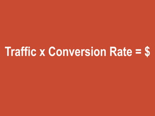 Traffic x Conversion Rate = $
 