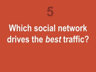 Turning
marketing
ideas into
questions
5
Which social network
drives the best traffic?
 