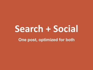 Search + Social
One post, optimized for both
 