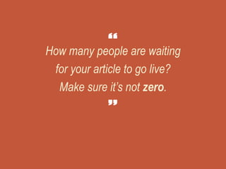 How many people are waiting
for your article to go live?
Make sure it’s not zero.
 