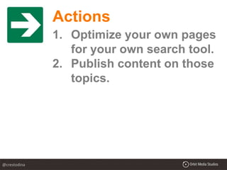 Actions
1. Optimize your own pages
for your own search tool.
2. Publish content on those
topics.
@crestodina
 