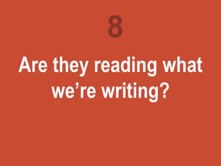 Turning
marketing
ideas into
questions
Are they reading what
we’re writing?
8
 