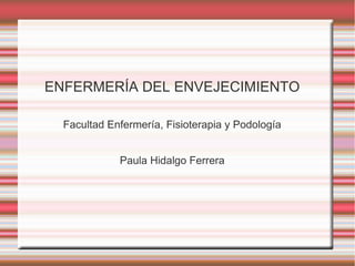 ENFERMERÍA DEL ENVEJECIMIENTO
Facultad Enfermería, Fisioterapia y Podología
Paula Hidalgo Ferrera
 