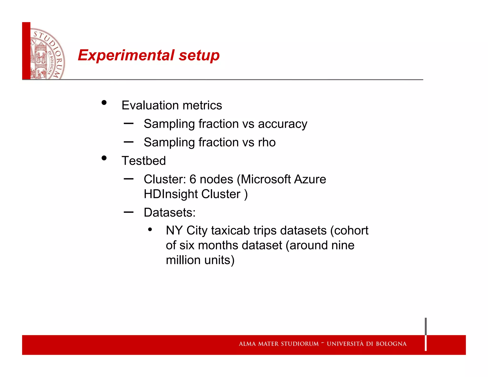 Experimental setup
• Evaluation metrics
– Sampling fraction vs accuracy
– Sampling fraction vs rho
• Testbed
– Cluster: 6 nodes (Microsoft Azure
HDInsight Cluster )
– Datasets:
• NY City taxicab trips datasets (cohort
of six months dataset (around nine
million units)
 