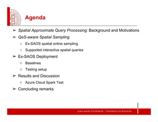 Agenda
➢ Spatial Approximate Query Processing: Background and Motivations
➢ QoS-aware Spatial Sampling
○ Ex-SAOS spatial o...