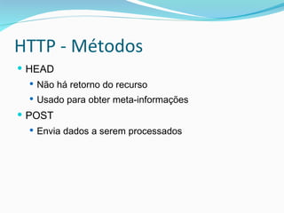 HTTP - Métodos HEAD Não há retorno do recurso Usado para obter meta-informações POST Envia dados a serem processados 